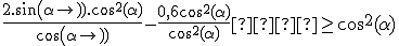 \frac{2.sin(\alpha).cos^2(\alpha)}{cos(\alpha)} - \frac{0,6cos^2(\alpha)}{cos^2(\alpha)}  \geq cos^2(\alpha)
